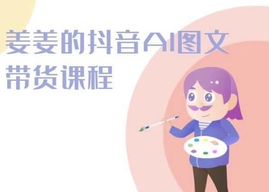 姜姜的抖音AI图文带货课程-姜姜抖音2024-89网创