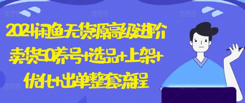 2024闲鱼无货源高级进阶卖货5.0.养号+选品+上架+优化+出单整套流程【揭秘】-89网创