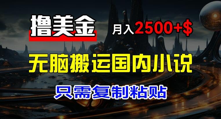 最新撸美金项目，搬运国内小说爽文，只需复制粘贴，稿费月入2500+美金，新手也能快速上手【揭秘】-89网创