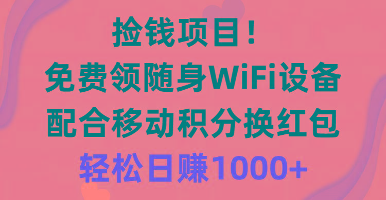捡钱项目！免费领随身WiFi设备+移动积分换红包，有手就行，轻松日赚1000+-89网创