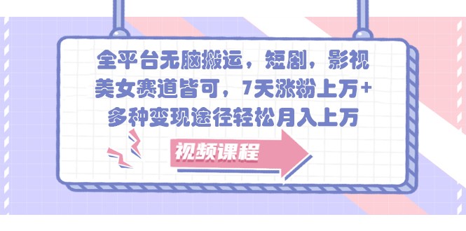 全平台无脑搬运，短剧，影视，美女赛道皆可，7天涨粉上万+，多种变现途径轻松月入上万-89网创
