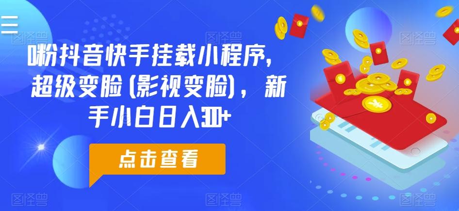 0粉抖音快手挂载小程序，超级变脸(影视变脸)，新手小白日入300+【揭秘】-89网创