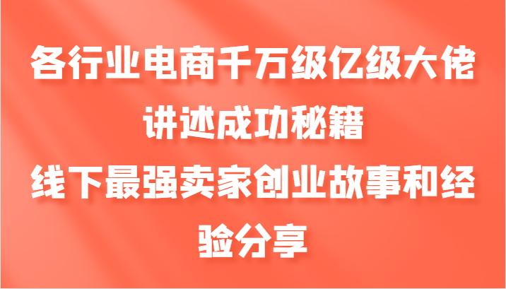 各行业电商千万级亿级大佬讲述成功秘籍，线下最强卖家创业故事和经验分享-89网创