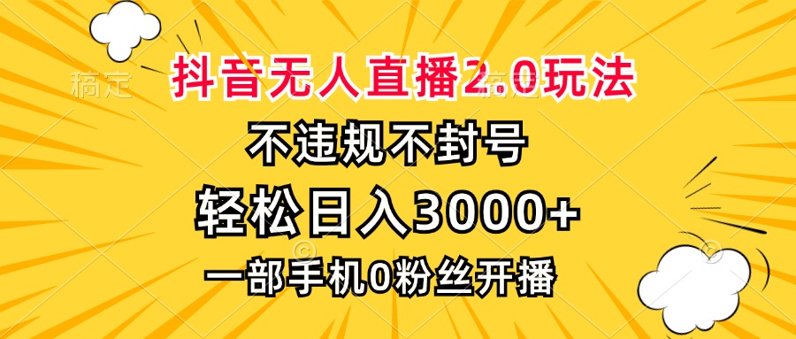抖音无人直播2.0玩法，不违规不封号，轻松日入3000+，一部手机0粉开播-89网创