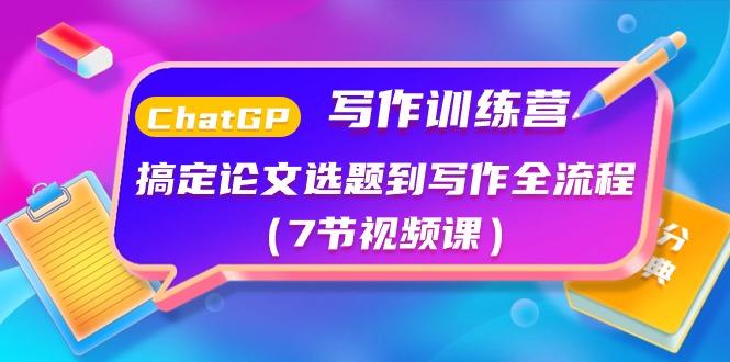 ChatGPT写作训练营：搞定论文选题到写作全流程(7节视频课)-89网创