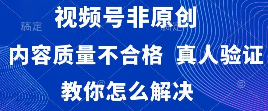 视频号非原创，内容质量不合格，真人验证，违规怎么解决【揭秘】-89网创