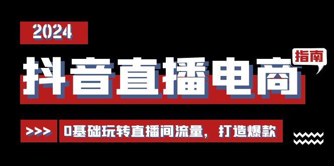 抖音直播电商运营必修课，0基础玩转直播间流量，打造爆款(29节)-89网创