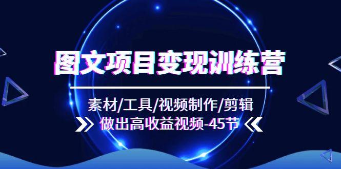 图文项目变现训练营：素材/工具/视频制作/剪辑/做出高收益视频(45节-89网创