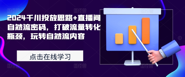 2024千川投放思路+直播间自然流密码，打破流量转化瓶颈，玩转自然流内容-89网创