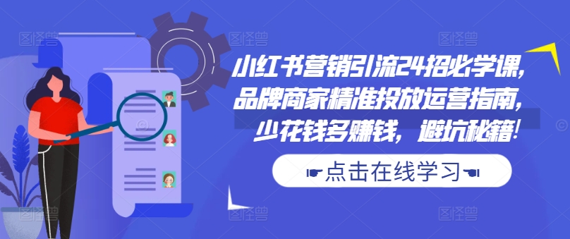 小红书营销引流24招必学课，品牌商家精准投放运营指南，少花钱多赚钱，避坑秘籍!-89网创