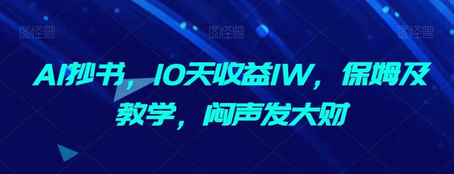 AI抄书，10天收益1W，保姆及教学，闷声发大财-89网创