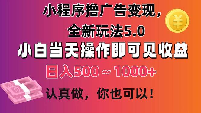 小程序撸广告变现，全新玩法5.0，小白当天操作即可上手，日收益 500~1000+-89网创