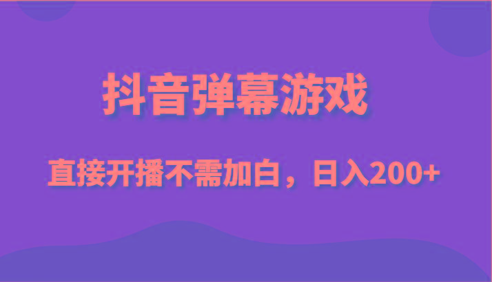 抖音弹幕游戏，直接开播不需要加白操作，小白日入200+-89网创