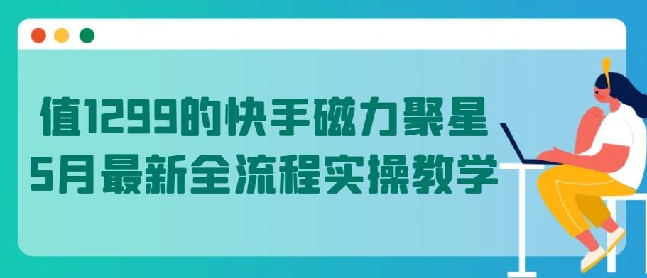 值1299的快手磁力聚星5月最新全流程实操教学【揭秘】-89网创