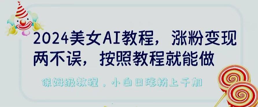 2024美女AI教程，涨粉变现两不误，按照教程制作就能做，平台低概率检测出是AI制作【揭秘】-89网创