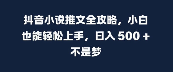 抖音小说推文全攻略，小白也能轻松上手，日入 5张+ 不是梦【揭秘】-89网创