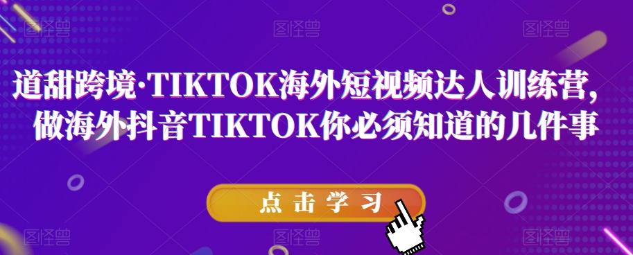 道甜跨境·TIKTOK海外短视频达人训练营，做海外抖音TIKTOK你必须知道的几件事-89网创