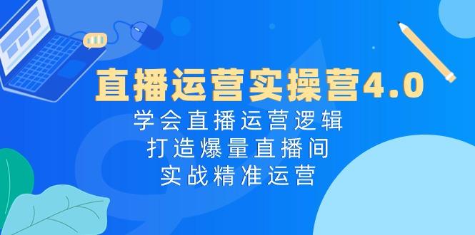 直播运营实操营4.0：学会直播运营逻辑，打造爆量直播间，实战精准运营-89网创