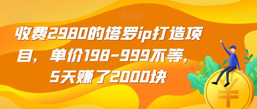 收费2980的塔罗ip打造项目，单价198-999不等，5天赚了2000块【揭秘】-89网创