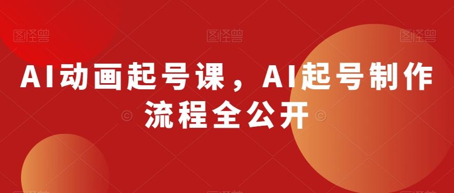 AI动画起号课，AI起号制作流程全公开-89网创