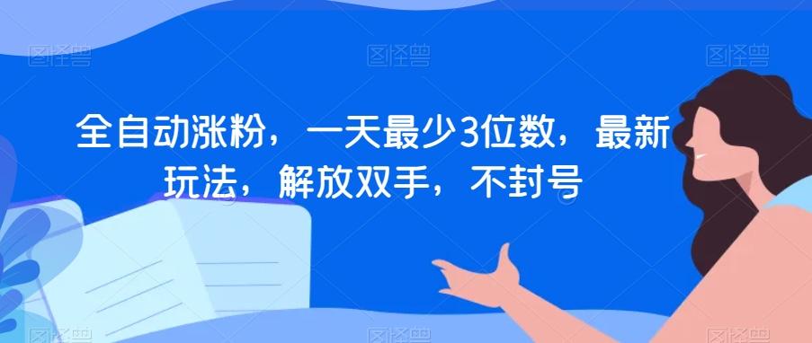 全自动涨粉，一天最少3位数，最新玩法，解放双手，不封号【揭秘】-89网创