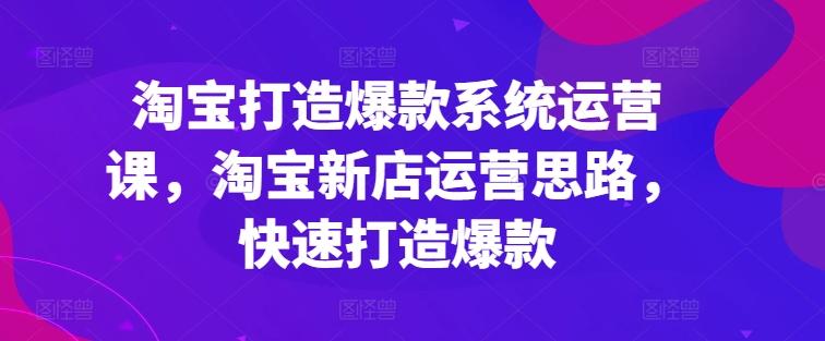淘宝打造爆款系统运营课，淘宝新店运营思路，快速打造爆款-89网创