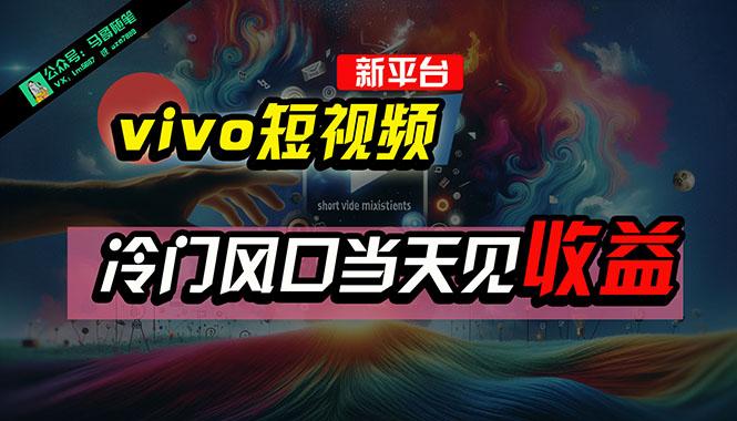 全新平台vivo短视频，新风口AI混剪无脑搬运，冷门风口当天见收益，7天…-89网创