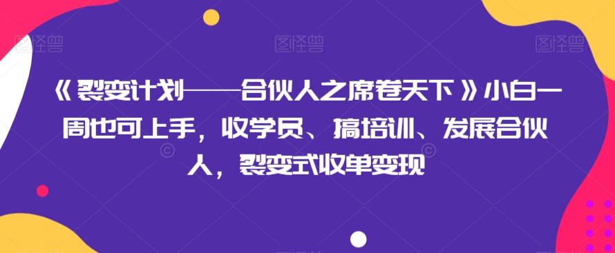 《裂变计划——合伙人之席卷天下》小白一周也可上手，收学员、搞培训、发展合伙人，裂变式收单变现-89网创