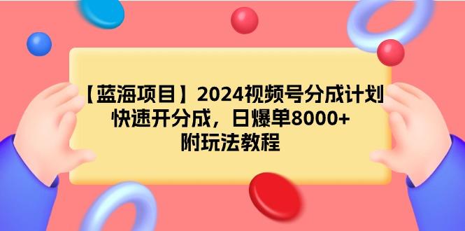 (9308期)【蓝海项目】2024视频号分成计划，快速开分成，日爆单8000+，附玩法教程-89网创