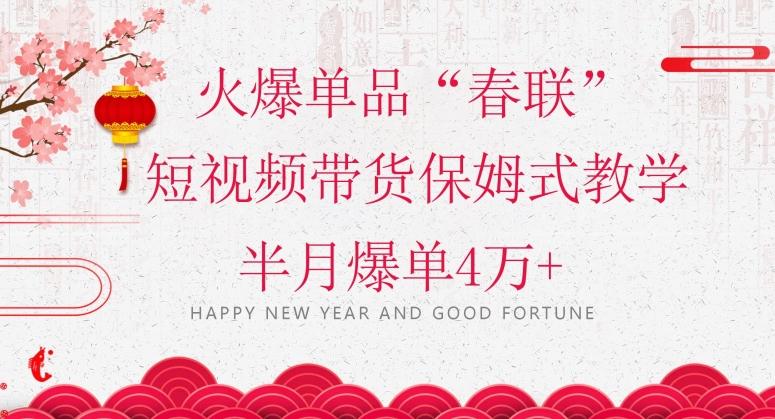 蓝海风口项目，火爆单品“春联”短视频带货保姆式教学，半月爆单4万+【揭秘】-89网创