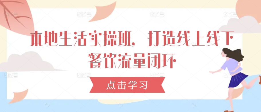 本地生活实操班，打造线上线下餐饮流量闭环-89网创