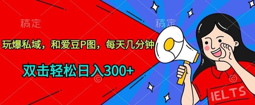 玩爆私域，和爱豆P图，每天几分钟 轻松日入300+【揭秘】-89网创