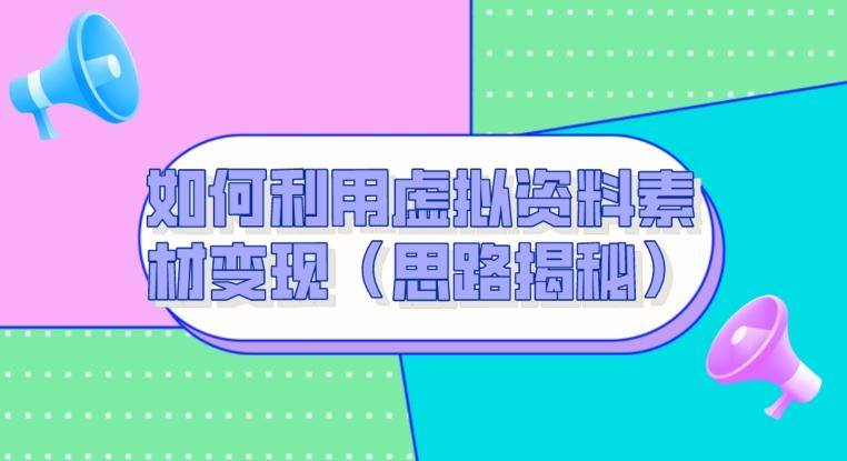 如何利用虚拟资料素材变现（思路揭秘）-89网创