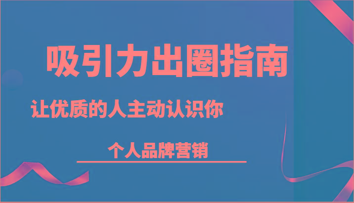 吸引力出圈指南-让优质的人主动认识你-个人品牌营销(13节课)-89网创