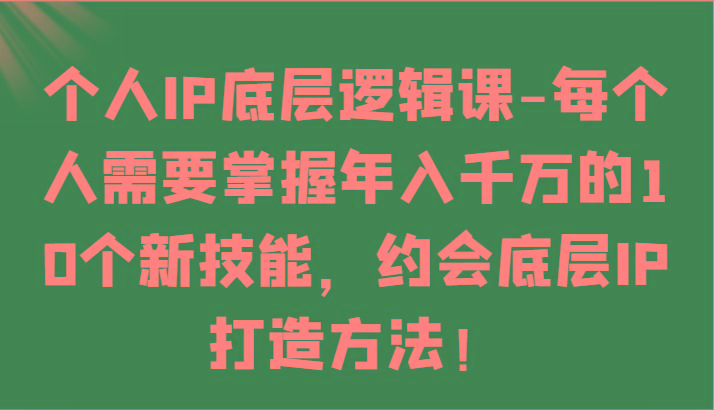 个人IP底层逻辑-掌握年入千万的10个新技能，约会底层IP的打造方法！-89网创