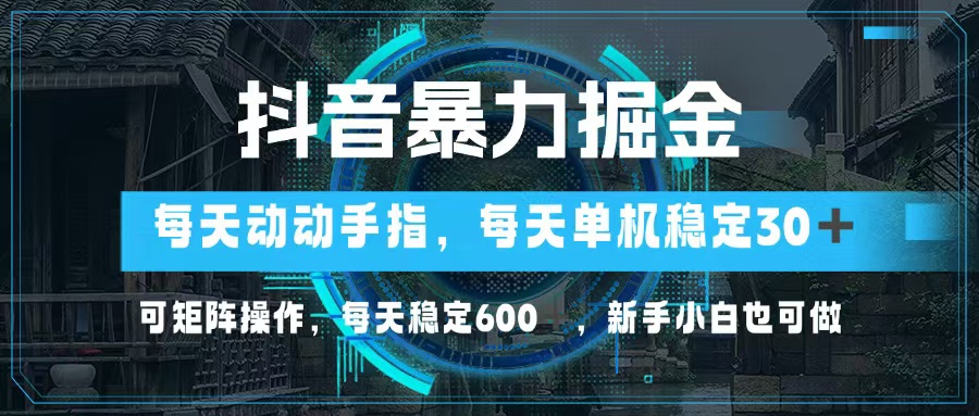 抖音暴力掘金，动动手指就可以，单机30+，可矩阵操作，每天稳定600+，…-89网创