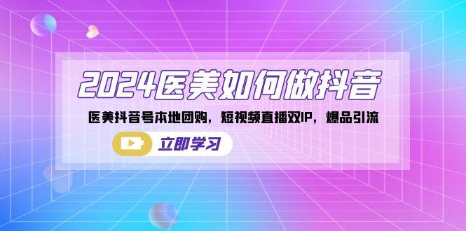 2024医美如何做抖音，医美抖音号本地团购，短视频直播双IP，爆品引流-89网创