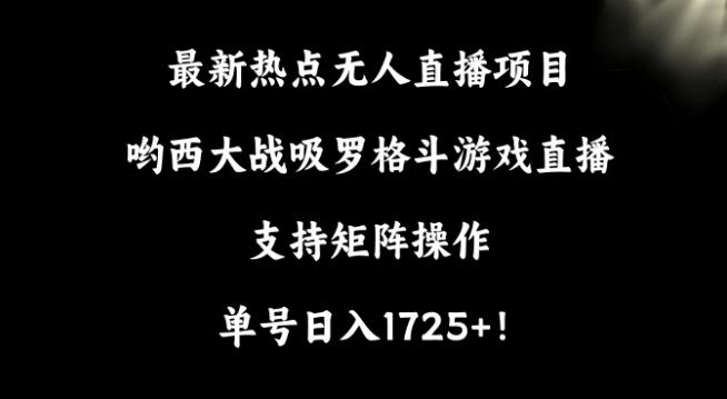 最新热点无人直播项目，哟西大战吸罗格斗游戏直播，支持矩阵操作，单号日入1725+【揭秘】-89网创
