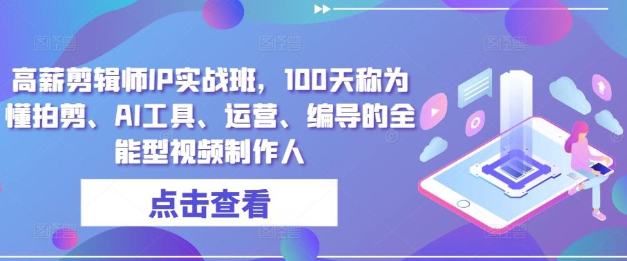 高薪剪辑师IP实战班，100天称为懂拍剪、AI工具、运营、编导的全能型视频制作人-89网创