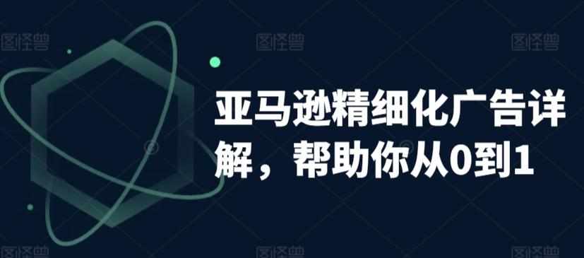 亚马逊精细化广告详解，帮助你从0到1，自动广告权重解读、手动广告打法详解-89网创