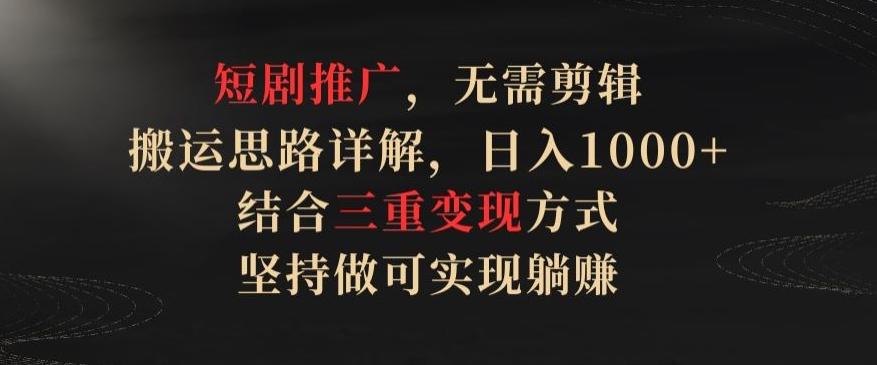 短剧推广，无需剪辑，搬运思路详解，日入1000+，结合三重变现方式，坚持做可实现躺赚【揭秘】-89网创
