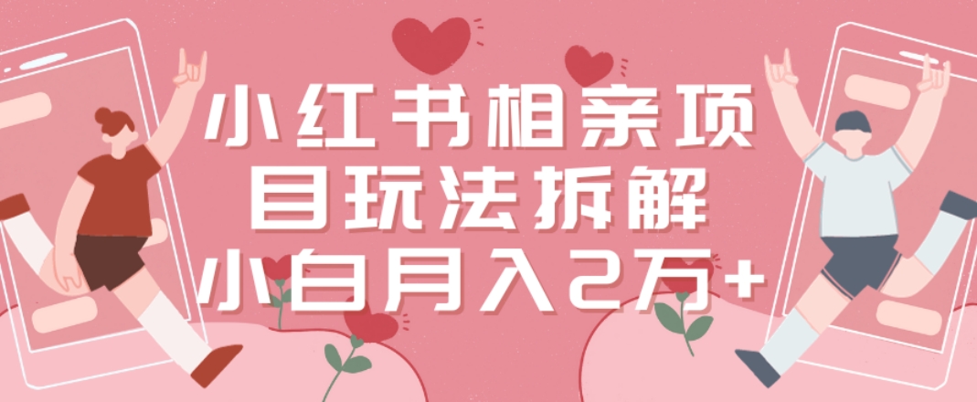 小红书相亲项目玩法拆解，有人通过这个副业项目做到了月收入2万多【揭秘】-89网创