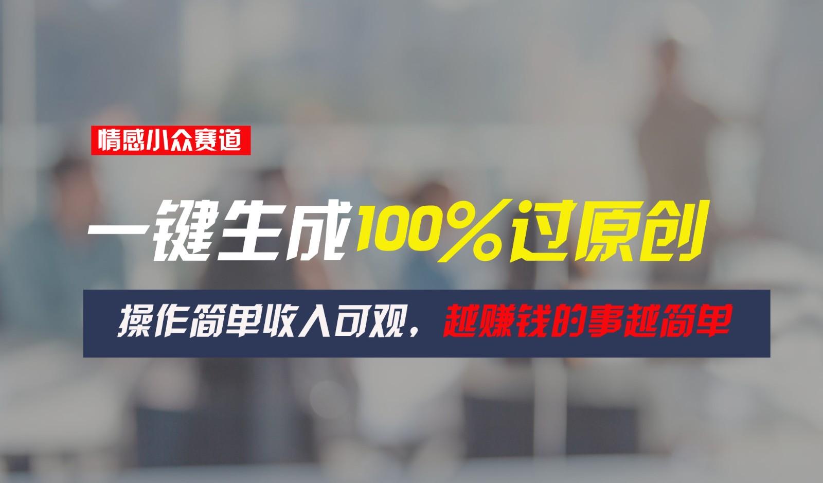 情感小众赛道，一键生成100%过原创，操作简单收入可观，越赚钱的事越简单-89网创