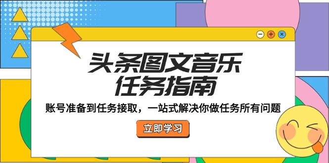 头条图文音乐任务指南：账号准备到任务接取，一站式解决你做任务所有问题-89网创