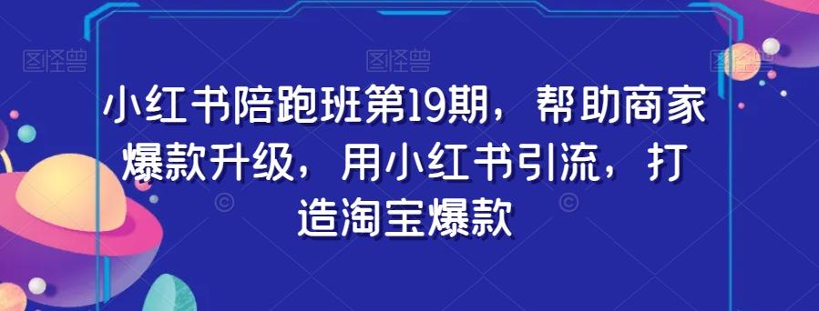 小红书陪跑班第19期，帮助商家爆款升级，用小红书引流，打造淘宝爆款-89网创