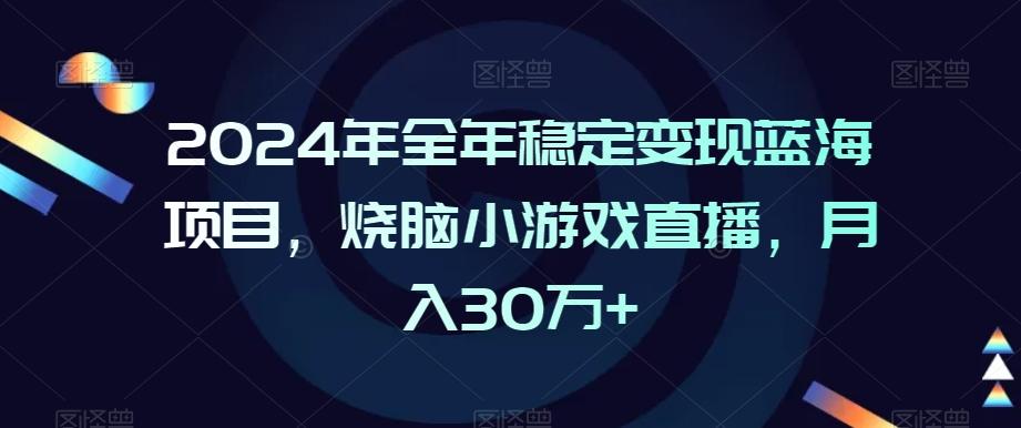 2024年全年稳定变现蓝海项目，烧脑小游戏直播，月入30万+【揭秘】-89网创