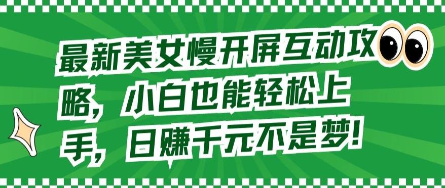 最新美女慢开屏互动攻略，小白也能轻松上手，日赚千元不是梦【揭秘】-89网创