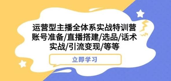 运营型主播全体系实战特训营，账号准备/直播搭建/选品/话术实战/引流变现/等等-89网创