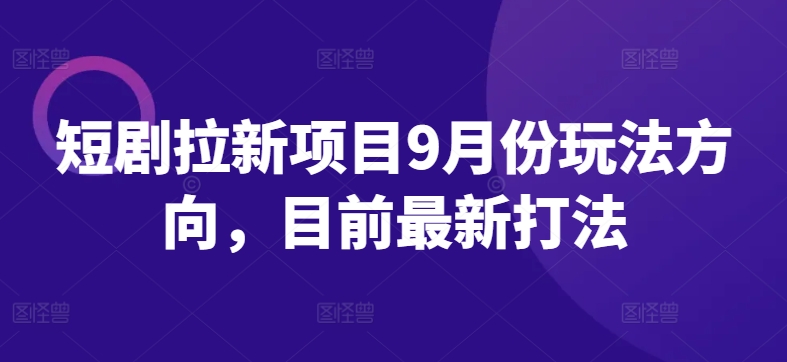 短剧拉新项目9月份玩法方向，目前最新打法-89网创
