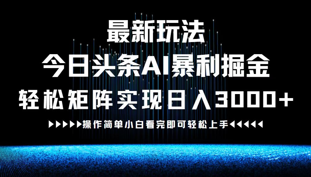 最新今日头条AI暴利掘金玩法，轻松矩阵日入3000+-89网创